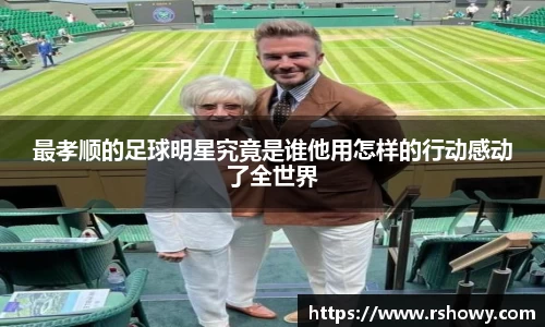 最孝顺的足球明星究竟是谁他用怎样的行动感动了全世界