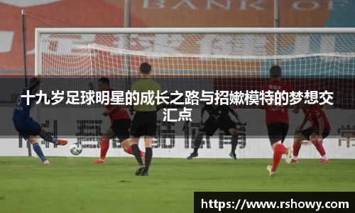 十九岁足球明星的成长之路与招嫰模特的梦想交汇点