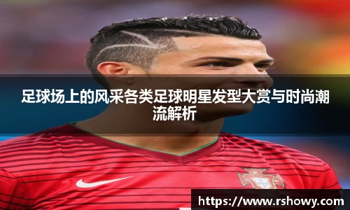 足球场上的风采各类足球明星发型大赏与时尚潮流解析